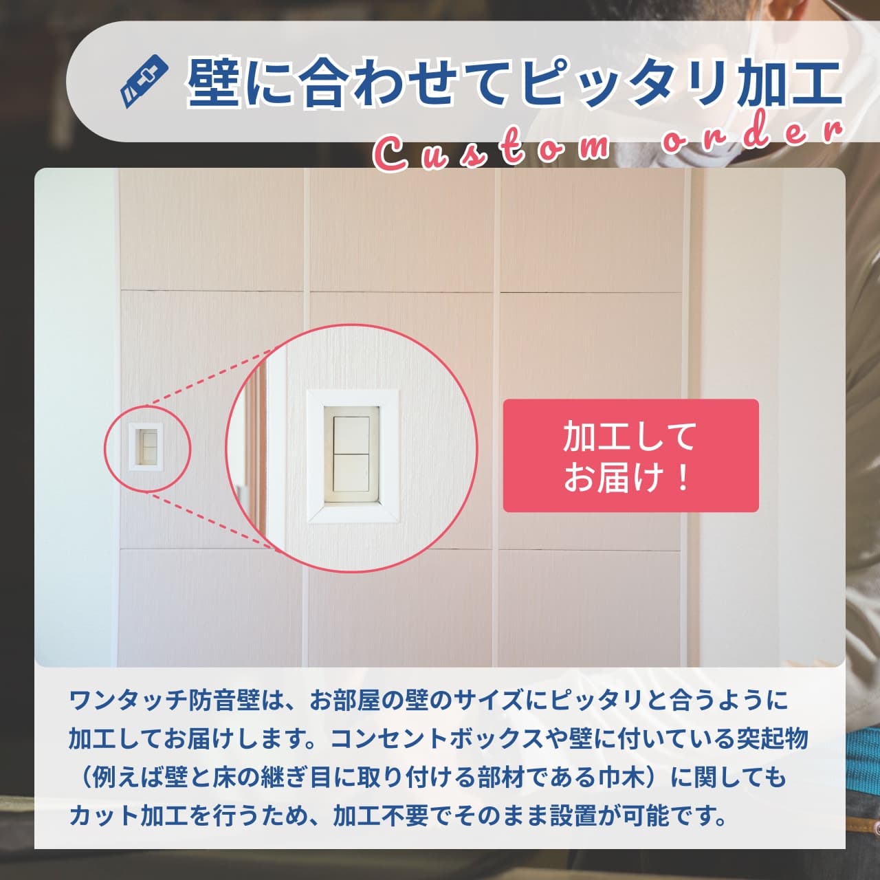 壁のサイズやスイッチ・コンセント位置に合わせて加工できる「ワンタッチ防音壁」。賃貸住宅でも使いやすいようカット加工してお届けし、既存設備を避けて設置できる防音対策