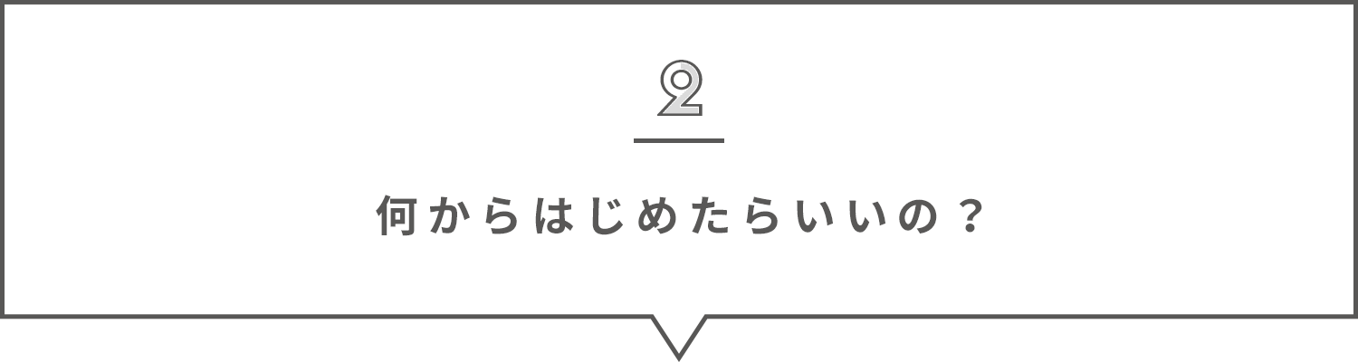何からはじめたらいいの?